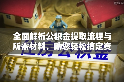 玉井全面解析公积金提取流程与所需材料，助您轻松搞定资金提取