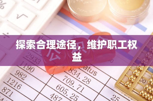 玉井探索合理途径，维护职工权益