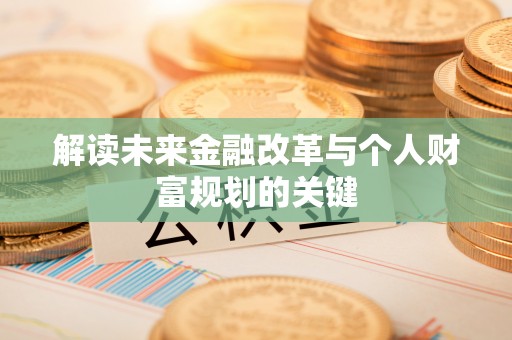 玉井解读未来金融改革与个人财富规划的关键
