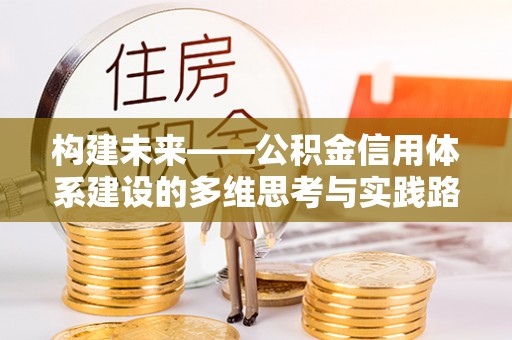 玉井构建未来——公积金信用体系建设的多维思考与实践路径
