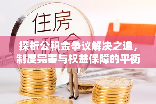玉井探析公积金争议解决之道，制度完善与权益保障的平衡点