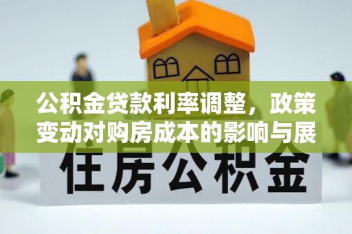 玉井公积金贷款利率调整，政策变动对购房成本的影响与展望