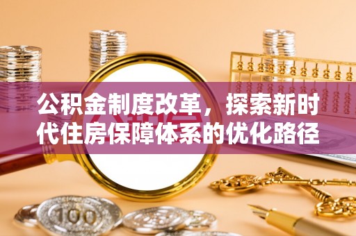 玉井公积金制度改革，探索新时代住房保障体系的优化路径