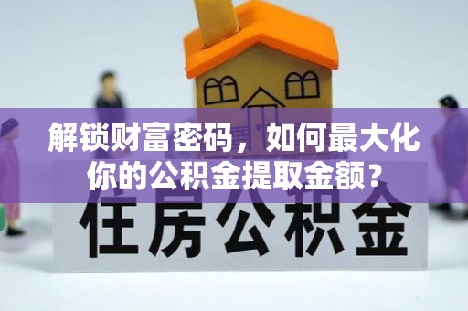 玉井解锁财富密码，如何最大化你的公积金提取金额？