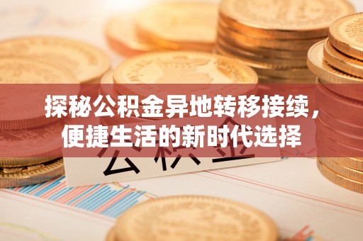 玉井探秘公积金异地转移接续，便捷生活的新时代选择