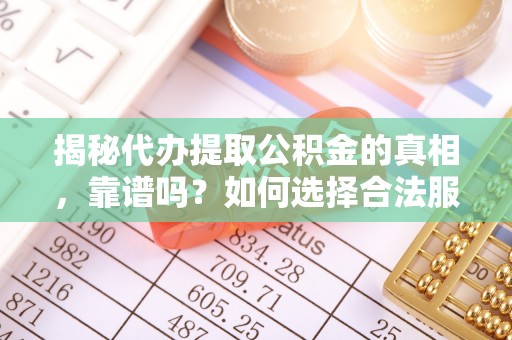 玉井揭秘代办提取公积金的真相，靠谱吗？如何选择合法服务？