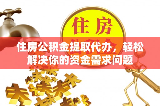 玉井住房公积金提取代办，轻松解决你的资金需求问题