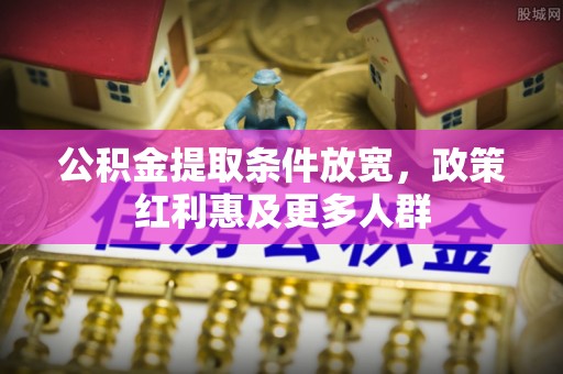 玉井公积金提取条件放宽，政策红利惠及更多人群