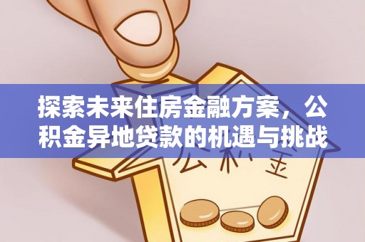 玉井探索未来住房金融方案，公积金异地贷款的机遇与挑战