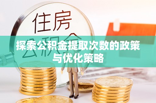 玉井探索公积金提取次数的政策与优化策略