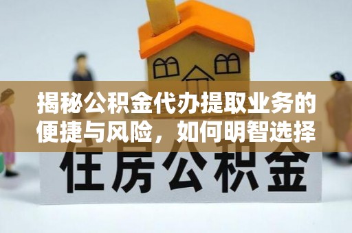 玉井揭秘公积金代办提取业务的便捷与风险，如何明智选择？