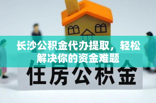 玉井长沙公积金代办提取，轻松解决你的资金难题