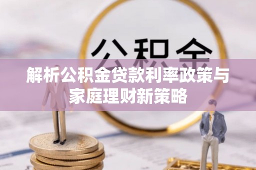 玉井解析公积金贷款利率政策与家庭理财新策略