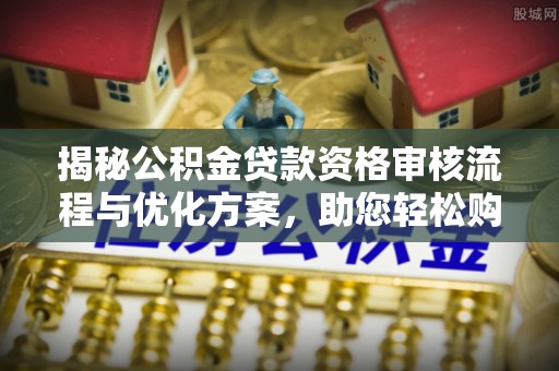 玉井揭秘公积金贷款资格审核流程与优化方案，助您轻松购房
