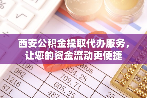 玉井西安公积金提取代办服务，让您的资金流动更便捷