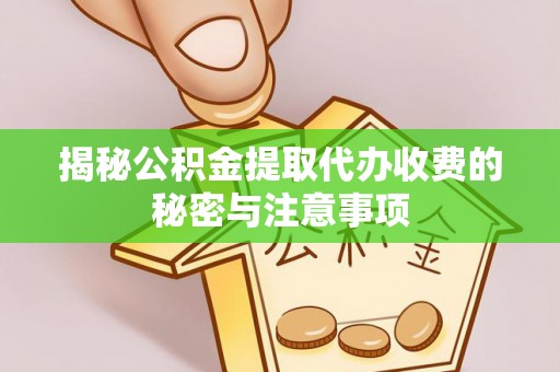 玉井揭秘公积金提取代办收费的秘密与注意事项