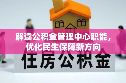 玉井解读公积金管理中心职能，优化民生保障新方向