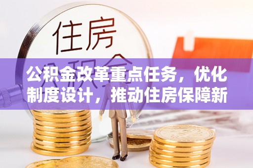 玉井公积金改革重点任务，优化制度设计，推动住房保障新发展