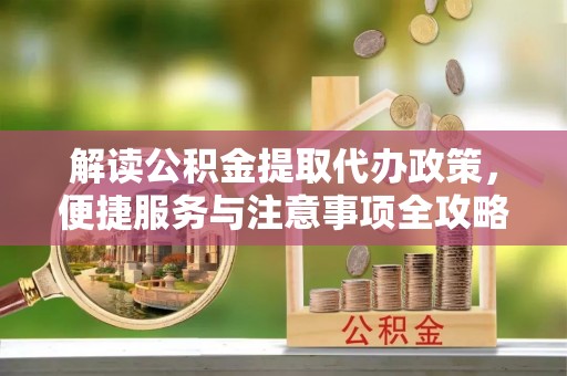 玉井解读公积金提取代办政策，便捷服务与注意事项全攻略