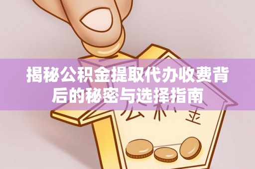 玉井揭秘公积金提取代办收费背后的秘密与选择指南