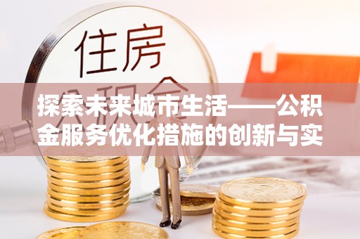 玉井探索未来城市生活——公积金服务优化措施的创新与实践