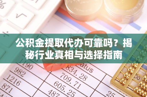玉井公积金提取代办可靠吗？揭秘行业真相与选择指南