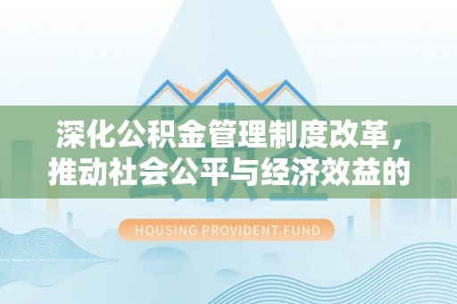 玉井深化公积金管理制度改革，推动社会公平与经济效益的双赢