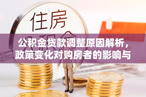 玉井公积金贷款调整原因解析，政策变化对购房者的影响与应对