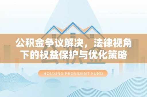 玉井公积金争议解决，法律视角下的权益保护与优化策略