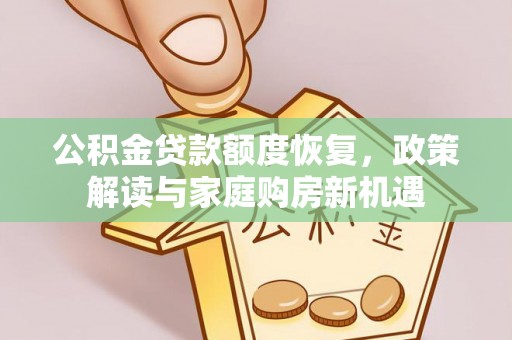 玉井公积金贷款额度恢复，政策解读与家庭购房新机遇