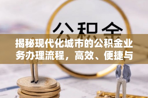 玉井揭秘现代化城市的公积金业务办理流程，高效、便捷与未来趋势