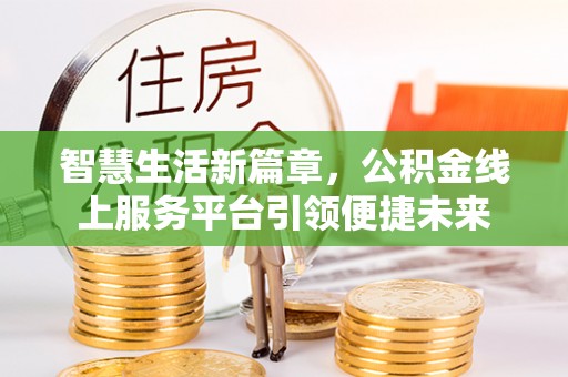 玉井智慧生活新篇章，公积金线上服务平台引领便捷未来