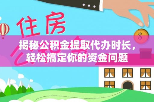 玉井揭秘公积金提取代办时长，轻松搞定你的资金问题