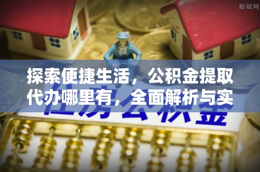 玉井探索便捷生活，公积金提取代办哪里有，全面解析与实用指南