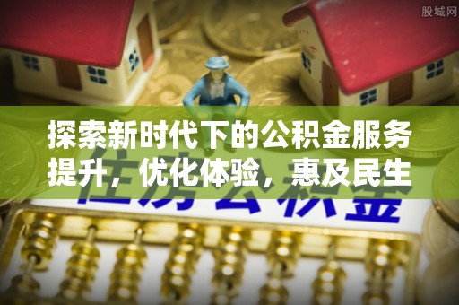 玉井探索新时代下的公积金服务提升，优化体验，惠及民生