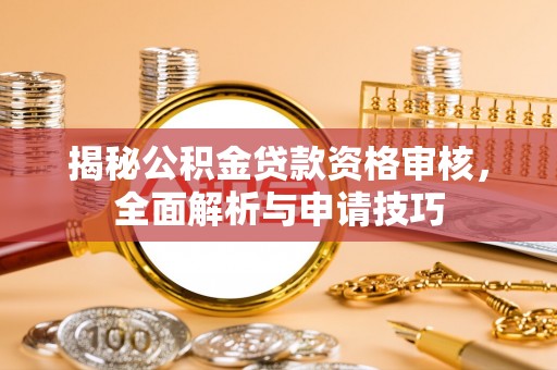 玉井揭秘公积金贷款资格审核，全面解析与申请技巧