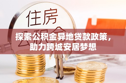 玉井探索公积金异地贷款政策，助力跨城安居梦想