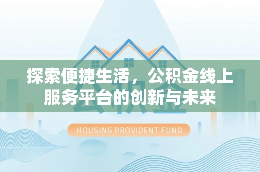 玉井探索便捷生活，公积金线上服务平台的创新与未来