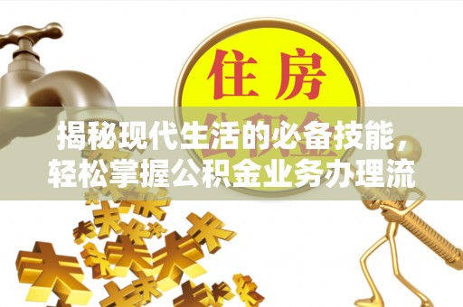 玉井揭秘现代生活的必备技能，轻松掌握公积金业务办理流程