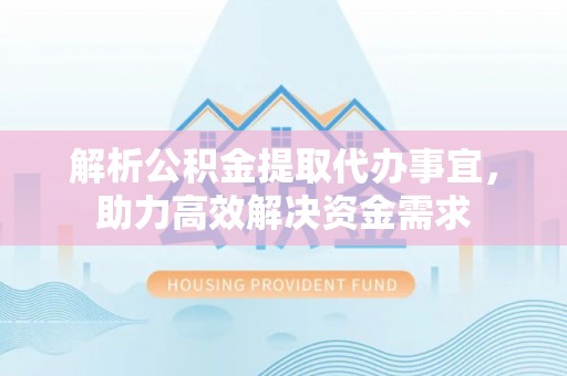 玉井解析公积金提取代办事宜，助力高效解决资金需求