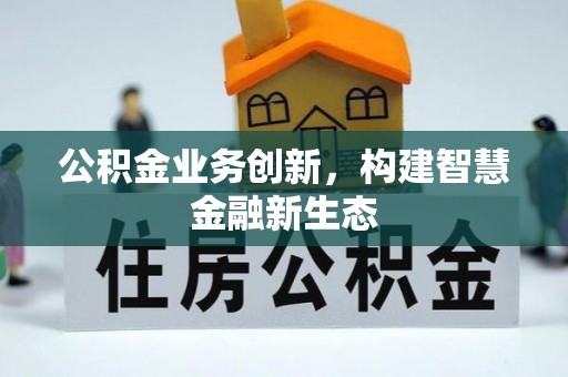 玉井公积金业务创新，构建智慧金融新生态