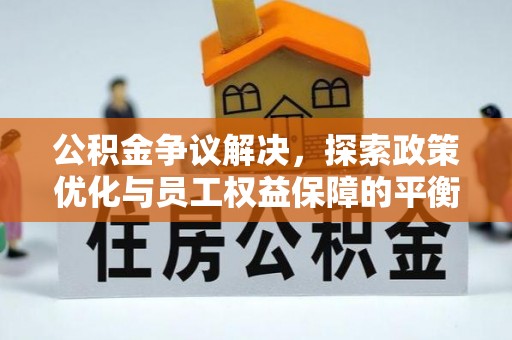 玉井公积金争议解决，探索政策优化与员工权益保障的平衡点