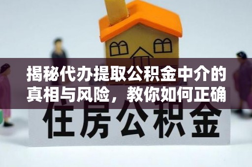 玉井揭秘代办提取公积金中介的真相与风险，教你如何正确操作