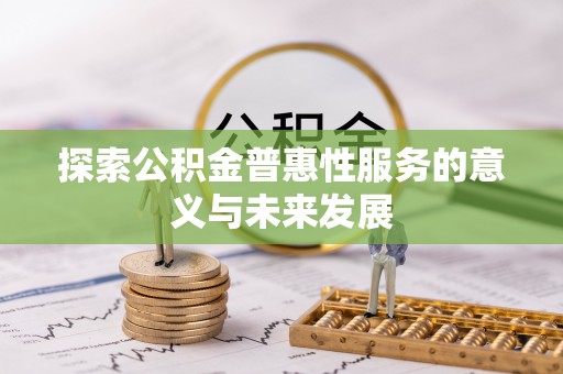 玉井探索公积金普惠性服务的意义与未来发展