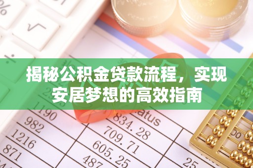 玉井揭秘公积金贷款流程，实现安居梦想的高效指南