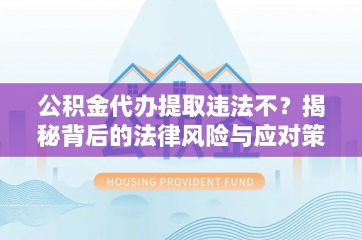 玉井公积金代办提取违法不？揭秘背后的法律风险与应对策略