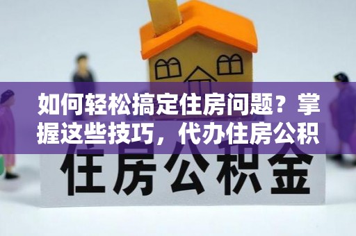 玉井如何轻松搞定住房问题？掌握这些技巧，代办住房公积金提取不再难