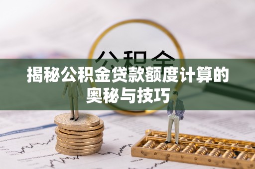 玉井揭秘公积金贷款额度计算的奥秘与技巧