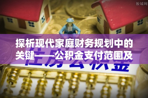 玉井探析现代家庭财务规划中的关键——公积金支付范围及其影响