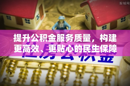 玉井提升公积金服务质量，构建更高效、更贴心的民生保障体系